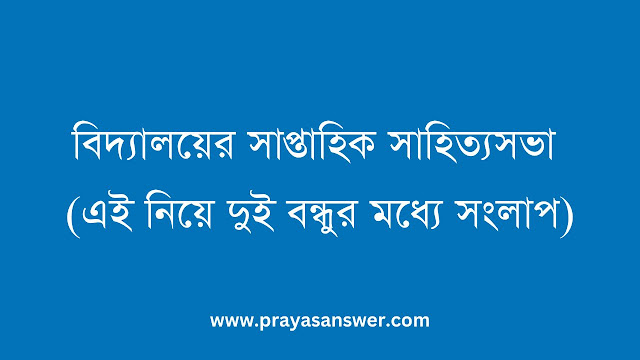 বিদ্যালয়ের সাপ্তাহিক সাহিত্যসভা (এই নিয়ে দুই বন্ধুর মধ্যে সংলাপ)
