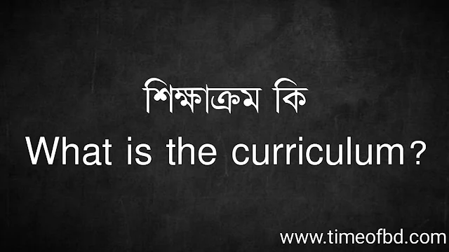 শিক্ষাক্রম কি |  What is the curriculum?