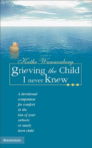 Grieving the Child I Never Knew: A Devotional Companion for Comfort in the Loss of Your Unborn or Newly Born Child (English Edition)