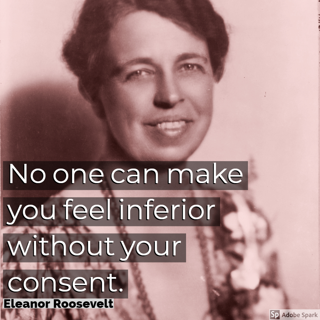 No One Can Make You Feel Inferior Without Your Consent By Eleanor Roosevelt