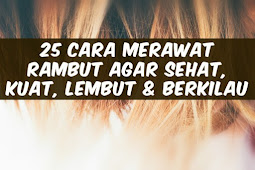 25 Cara Merawat Rambut Agar Kuat, Lembut & Berkilau