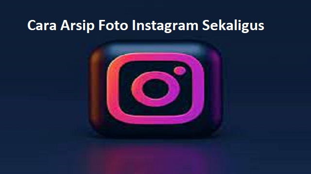 Cara Arsip Foto Instagram Sekaligus