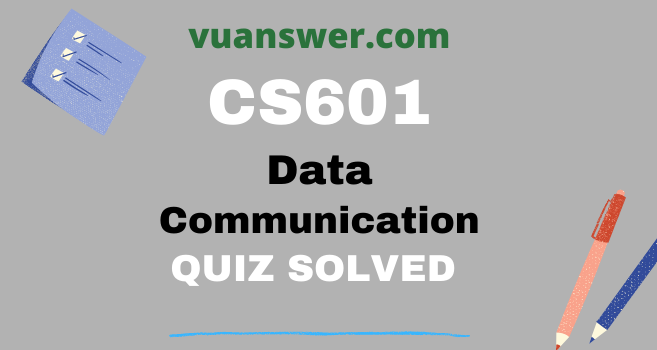 CS601 Grand Quiz Solved - Data Communication MCQs / Quizzes with Answers