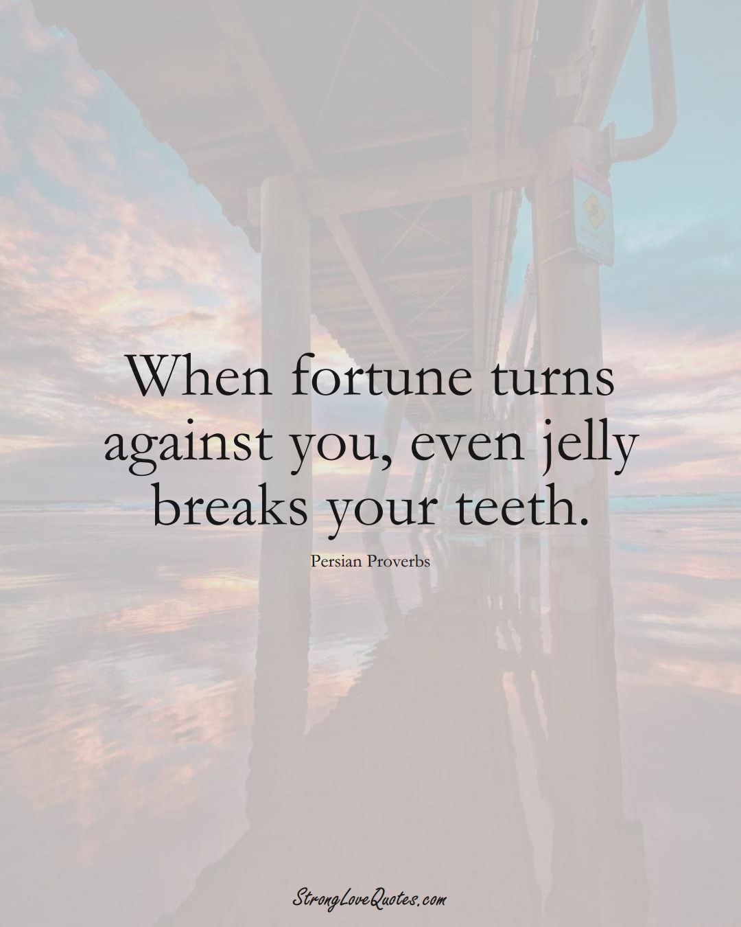 When fortune turns against you, even jelly breaks your teeth. (Persian Sayings);  #aVarietyofCulturesSayings