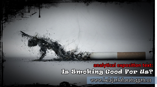 Contoh Analytical Exposition Text : Is Smoking Good For Us?
