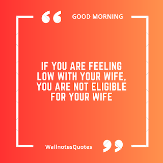 Good Morning Quotes, Wishes, Saying - wallnotesquotes -If you are feeling low with your wife, you are not eligible for your wife