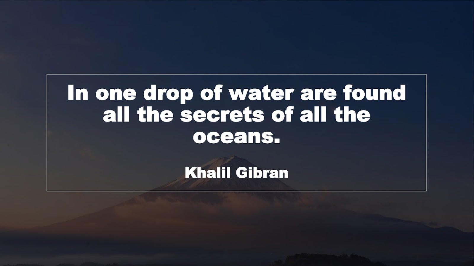 In one drop of water are found all the secrets of all the oceans. (Khalil Gibran)