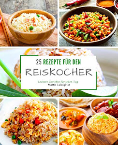 25 Rezepte für den Reiskocher: Leckere Gerichte für jeden Tag