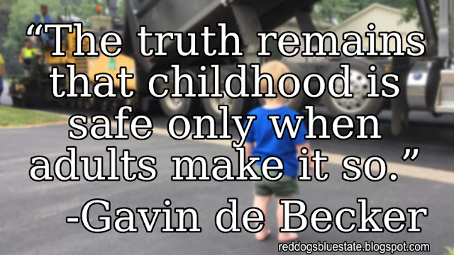 “[T]he truth remains that childhood is safe only when adults make it so.” -Gavin de Becker