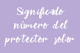 ¿Sabes que significa el número del protector solar?