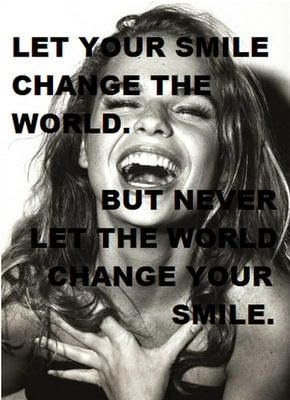 Let Your Smile Change the World. But Never Let the World Change Your Smile.