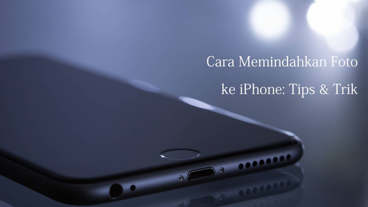 Cara Memindahkan Foto ke iPhone: Tips & Trik