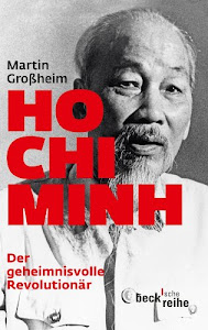 Ho Chi Minh: Der geheimnisvolle Revolutionär: Leben und Legende (Beck'sche Reihe)