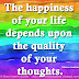 The happiness of your life depends upon the quality of your thoughts. ~Marcus Aurelius