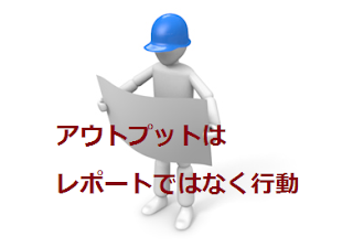 アウトプットはレポートではなく行動