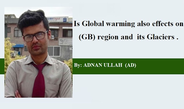 Is Global warming also effects on Gilgit-Baltistan (GB) region and  its Glaciers .    BY : ADNAN ULLAH  (AD)