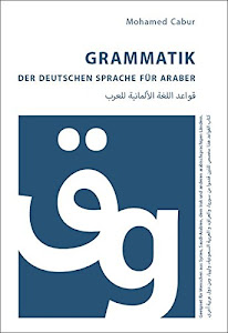 Grammatik der deutschen Sprache für Araber: Geeignet für Menschen aus Syrien, dem Irak, Saudi-Arabien, Libyen u.a.