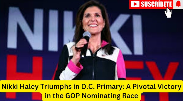 Nikki Haley Triumphs in D.C. Primary: A Pivotal Victory in the GOP Nominating Race