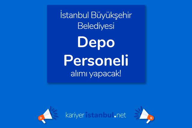 İstanbul Büyükşehir Belediyesi, depo personeli alımı yapacak. Detaylar kariyeristanbul.net'te!