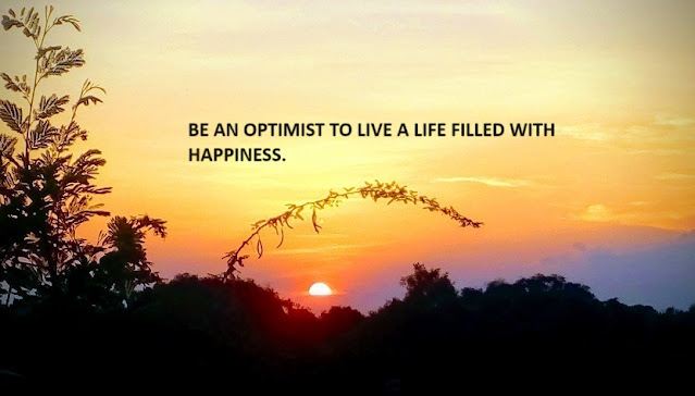 BE AN OPTIMIST TO LIVE A LIFE FILLED WITH HAPPINESS.