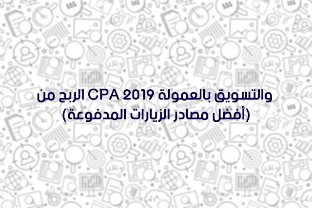 الربح من cpa والتسويق بالعمولة 2019 (أفضل مصادر الزيارات المدفوعة)