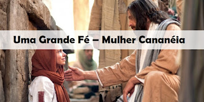 Uma Grande Fé – Mulher Cananéia