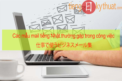 【ビジネスメールの書き方】Cách viết mail bằng tiếng Nhật. Các mẫu câu thường dùng