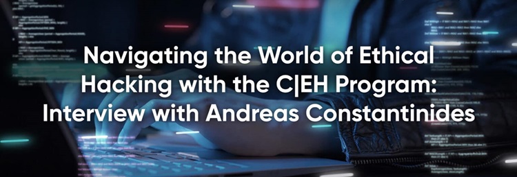 Navigating the World of Ethical Hacking with the C|EH Program: Interview with Andreas Constantinides