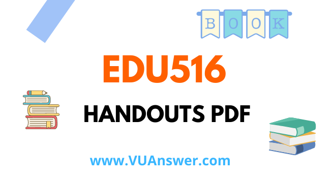 EDU516 Handouts PDF - VU Answer