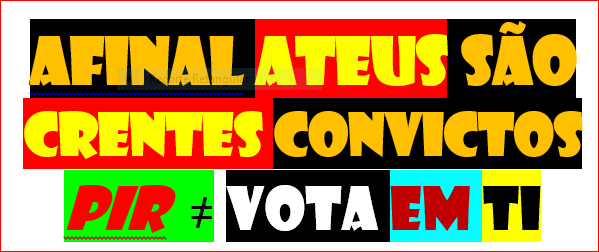 afinal ateus são crentes convictos pir  ≠ vota em ti