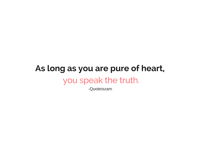 As long as you are pure of heart, you speak the truth.