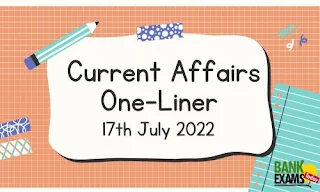 Current Affairs One-Liner: 17th July 2022