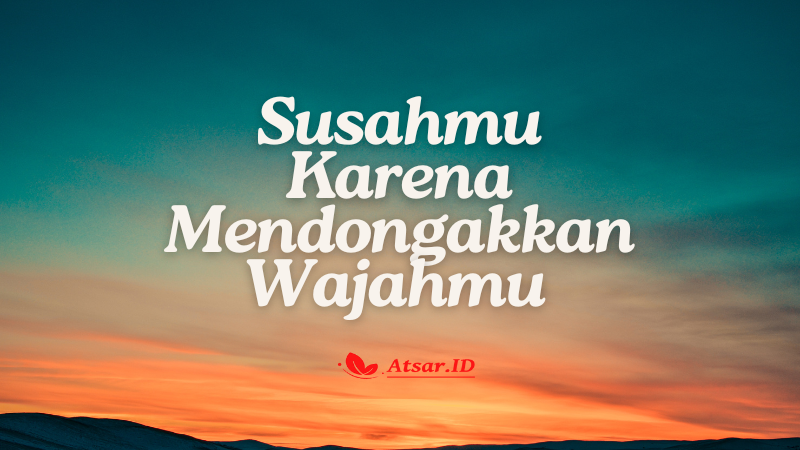 Susahmu Karena Mendongakkan Wajahmu