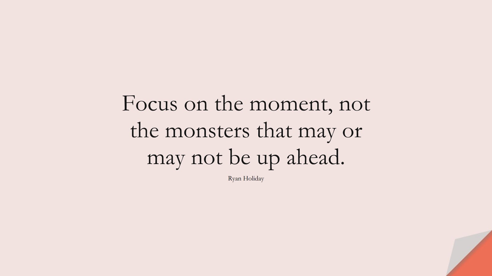 Focus on the moment, not the monsters that may or may not be up ahead. (Ryan Holiday);  #StoicQuotes