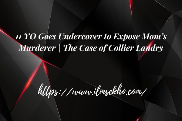 11 YO Goes Undercover to Expose Mom’s Murderer | The Case of Collier Landry