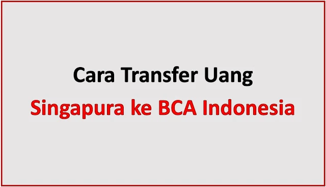 Cara Transfer Uang dari Singapura ke BCA Indonesia