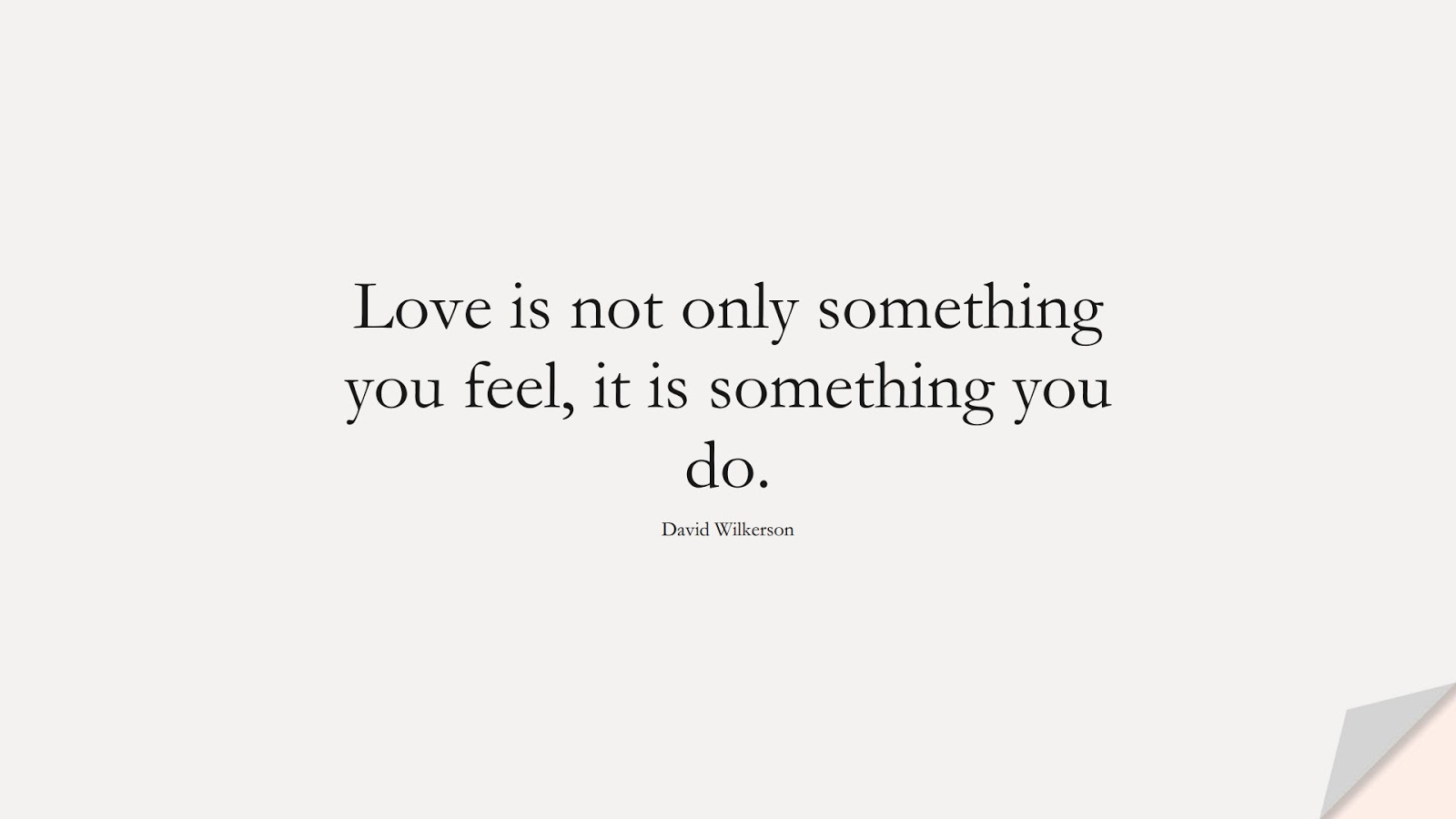 Love is not only something you feel, it is something you do. (David Wilkerson);  #LifeQuotes