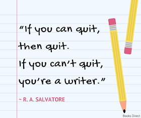 “If you can quit, then quit.  If you can’t quit, you’re a writer.”  ~ R. A. Salvatore