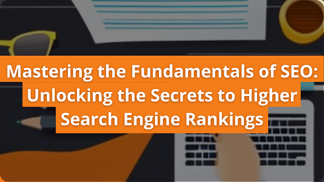 Mastering the Fundamentals of SEO: Unlocking the Secrets to Higher Search Engine Rankings