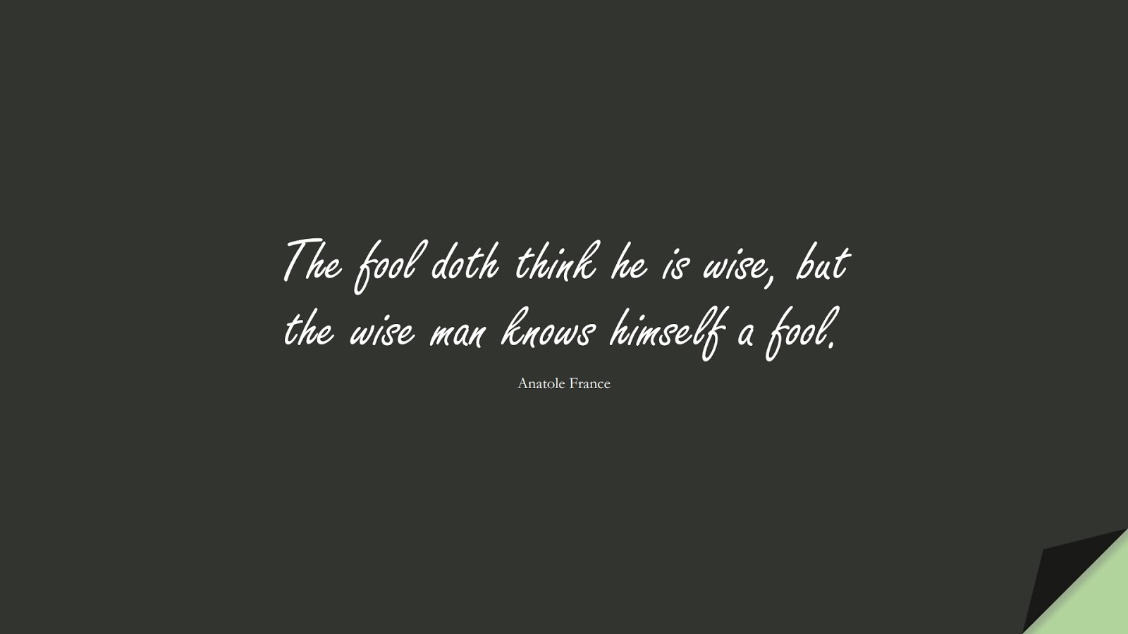 The fool doth think he is wise, but the wise man knows himself a fool. (Anatole France);  #WordsofWisdom