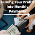 Turning Your Profits Into Monthly Payments