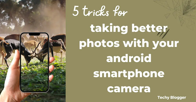5 tricks for taking better photos with your android smartphone camera
