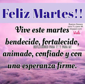 FELIZ MARTES !!!  Vive este martes bendecido, fortalecido, animado, confiado y con una esperanza firme.