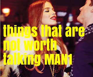 7 things that are not worth talking MAN