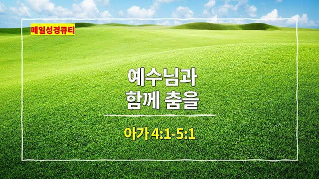 아가 4장 1절-5장 1절, 예수님과 함께 춤을 - 매일성경 큐티 새벽예배설교문