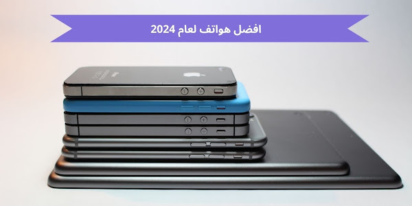 افضل هواتف لعام 2024 اجهزة قوية جدا وباسعار جيدة