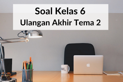 Soal Kelas 6 Ulangan Akhir Tema 2