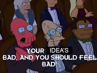Zoidberg shouting "Your idea's bad and you should feel bad"