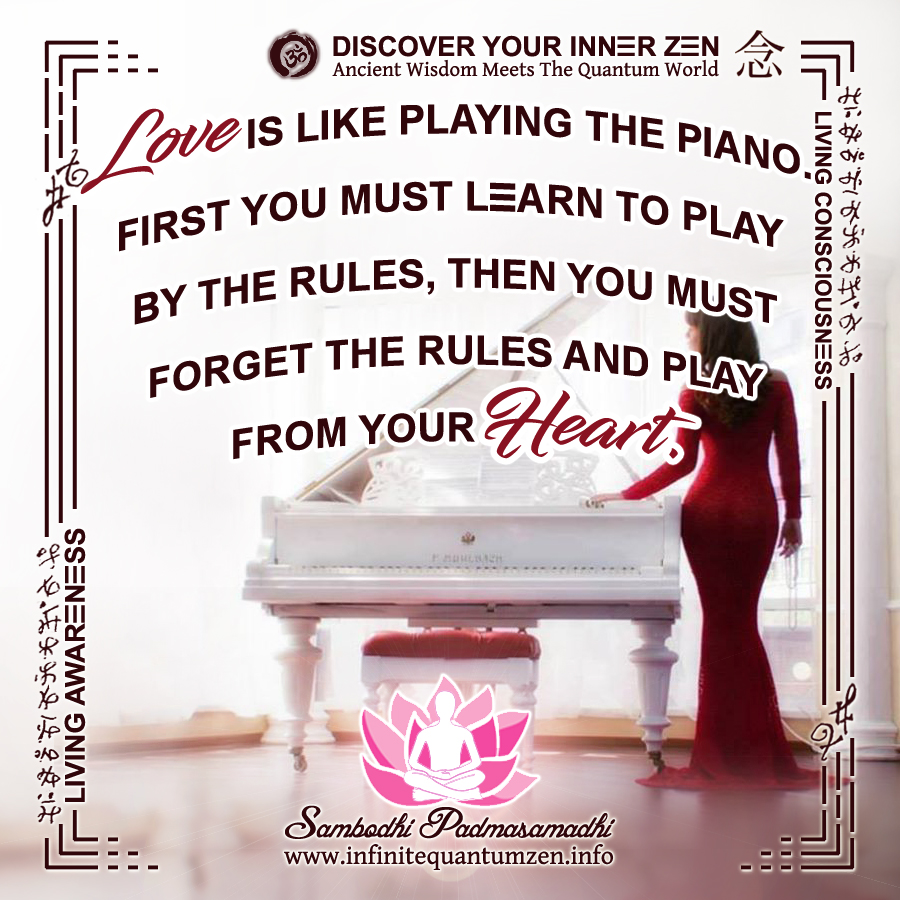 Love is like playing the piano - first you must learn to play by the rules, then you must forget the rules and play from your Heart - Success Life Quotes, Infinite Quantum Zen