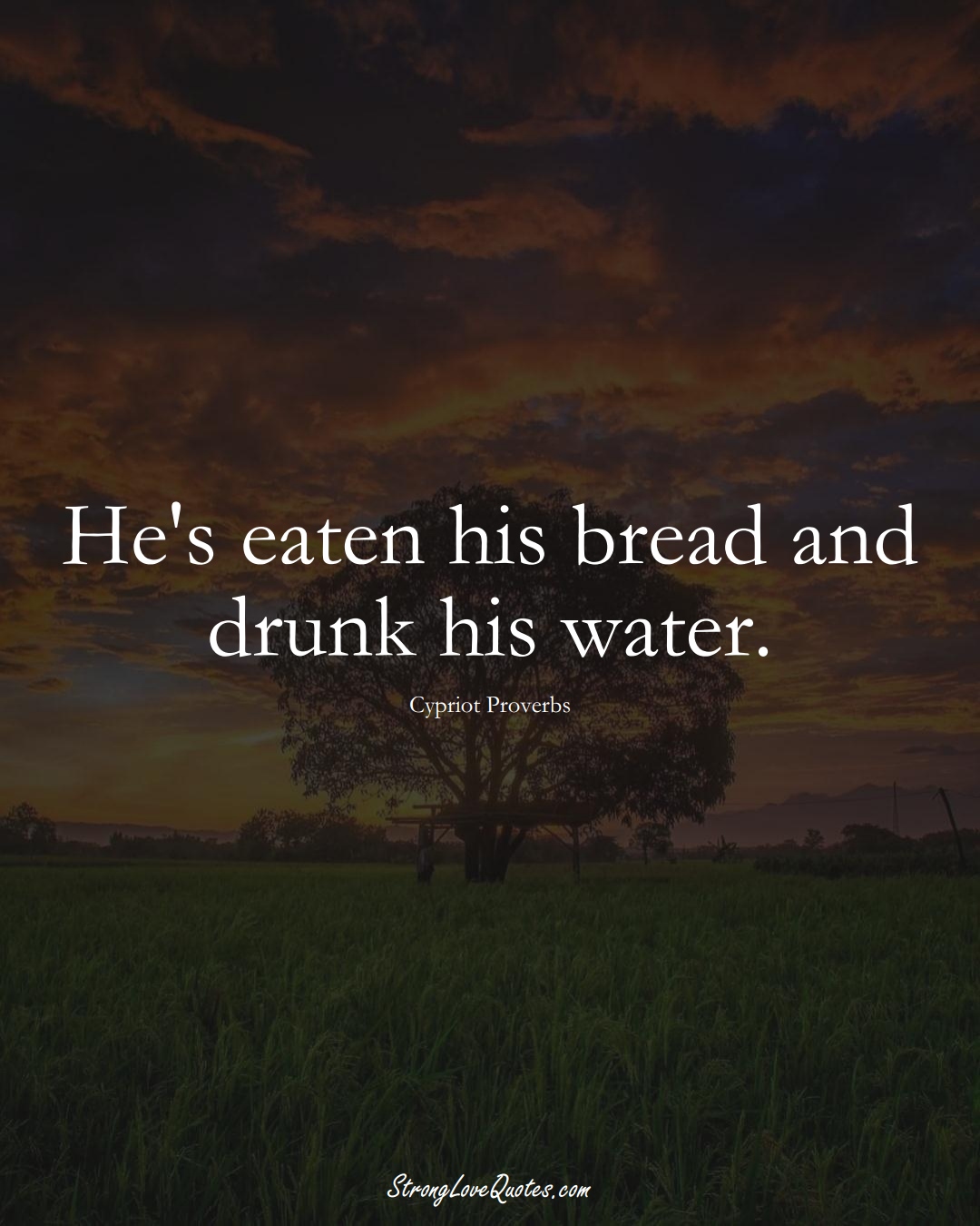 He's eaten his bread and drunk his water. (Cypriot Sayings);  #MiddleEasternSayings